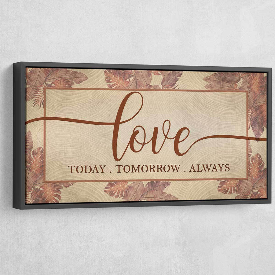 Love Today Tomorrow Always - Amazing Canvas Prints